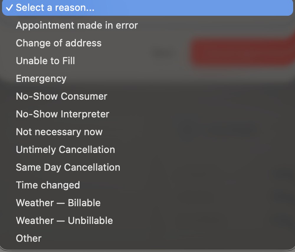 Cancel reasons: appointment made in error, change of address, unable to fill, emergency, no-show consumer, no-show interpreter, not necessary now, untimely cancellation, same day cancellation, time changed, weather billable, weather unbillable, other